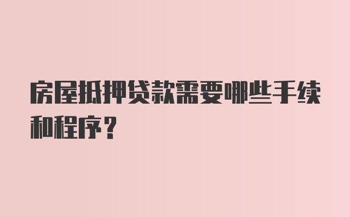 房屋抵押贷款需要哪些手续和程序？