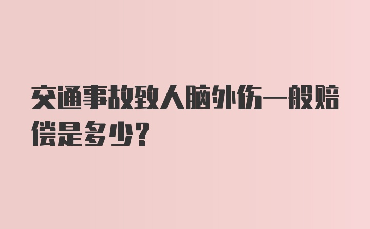 交通事故致人脑外伤一般赔偿是多少?