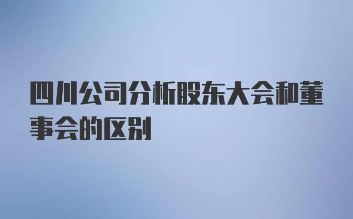 四川公司分析股东大会和董事会的区别