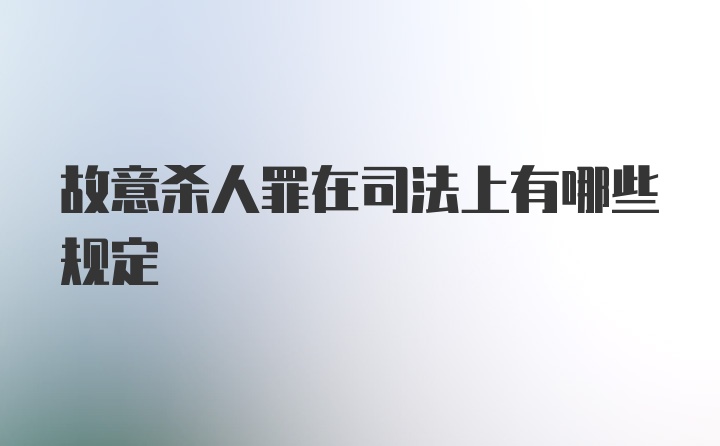 故意杀人罪在司法上有哪些规定