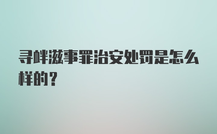 寻衅滋事罪治安处罚是怎么样的？