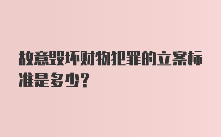 故意毁坏财物犯罪的立案标准是多少?