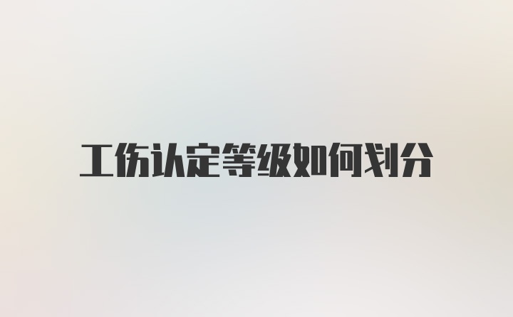 工伤认定等级如何划分