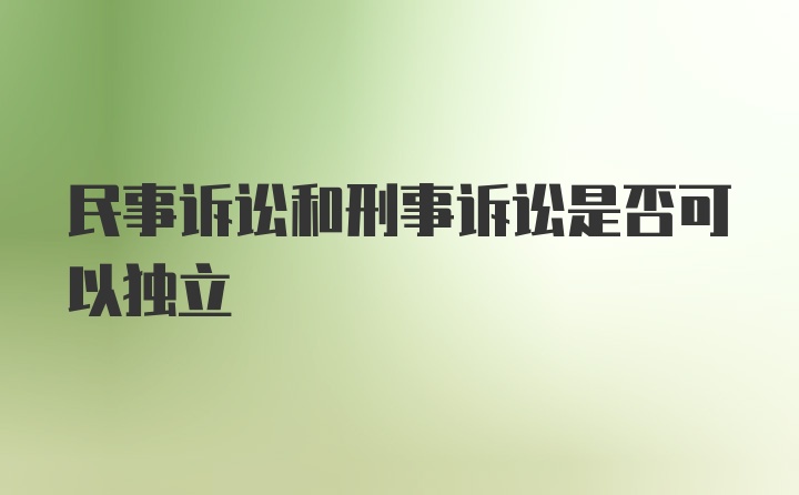 民事诉讼和刑事诉讼是否可以独立