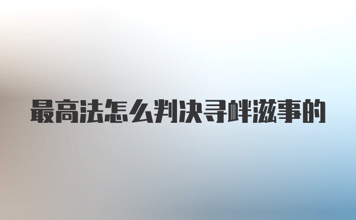 最高法怎么判决寻衅滋事的