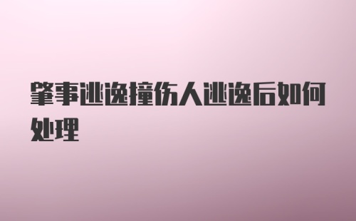 肇事逃逸撞伤人逃逸后如何处理