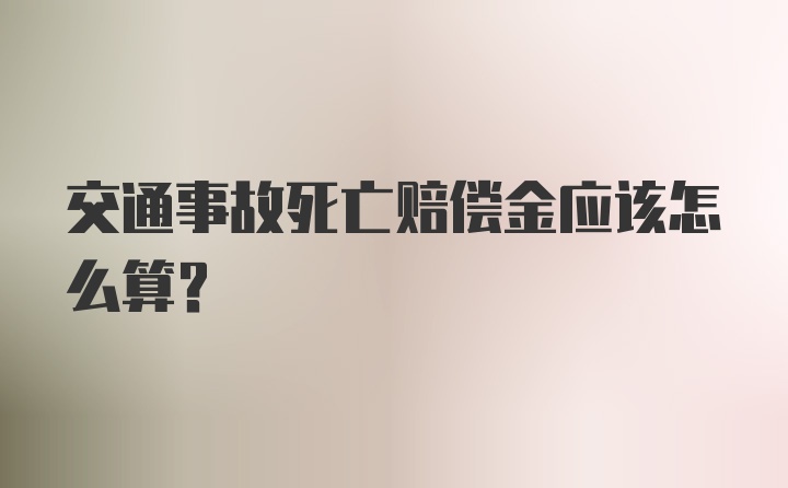 交通事故死亡赔偿金应该怎么算?