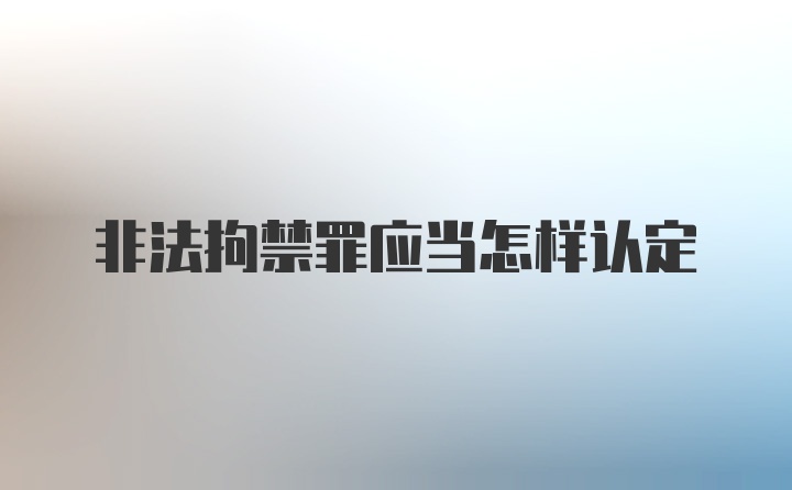 非法拘禁罪应当怎样认定