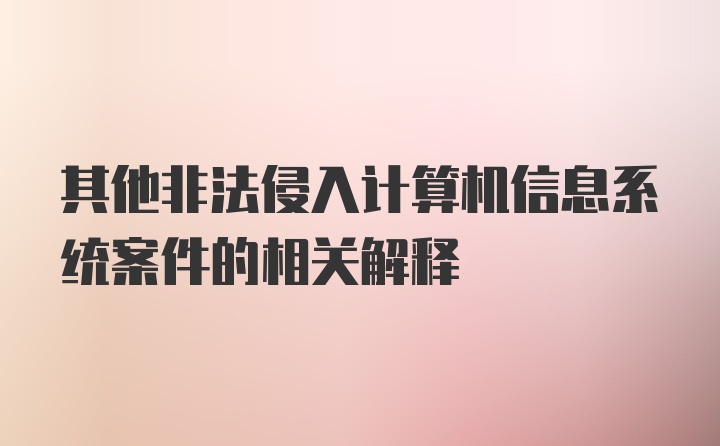 其他非法侵入计算机信息系统案件的相关解释