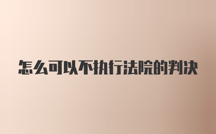 怎么可以不执行法院的判决