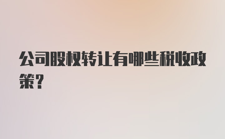 公司股权转让有哪些税收政策？