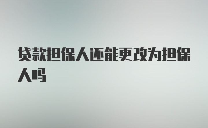 贷款担保人还能更改为担保人吗