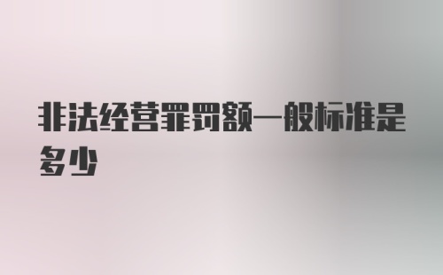 非法经营罪罚额一般标准是多少