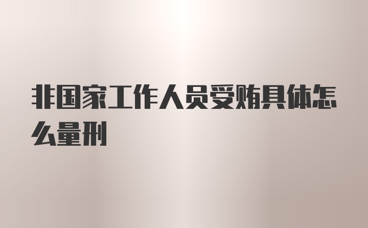 非国家工作人员受贿具体怎么量刑