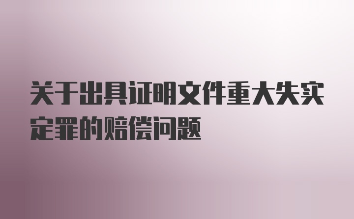 关于出具证明文件重大失实定罪的赔偿问题