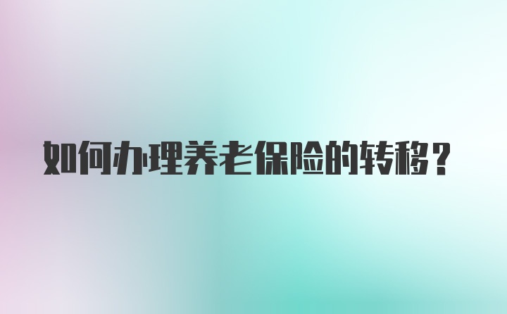 如何办理养老保险的转移？