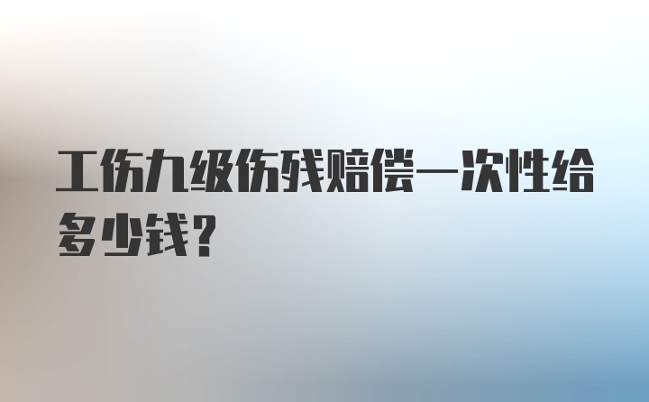 工伤九级伤残赔偿一次性给多少钱？