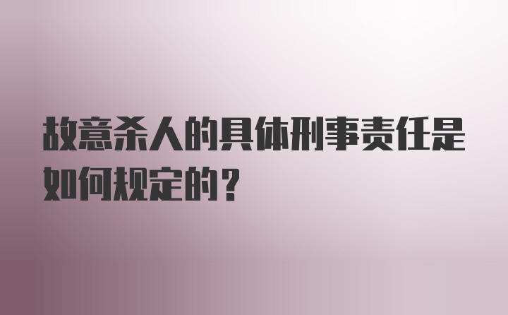 故意杀人的具体刑事责任是如何规定的？