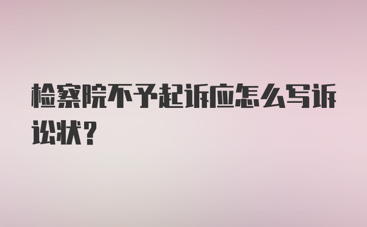 检察院不予起诉应怎么写诉讼状？