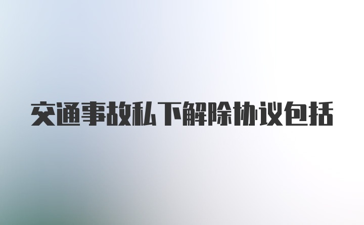 交通事故私下解除协议包括