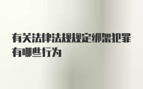 有关法律法规规定绑架犯罪有哪些行为