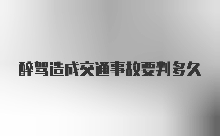 醉驾造成交通事故要判多久