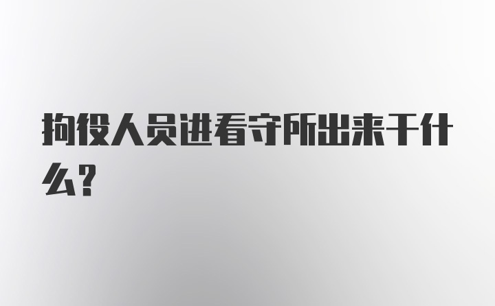 拘役人员进看守所出来干什么?