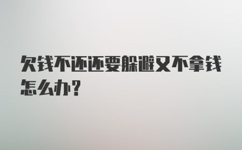 欠钱不还还要躲避又不拿钱怎么办？