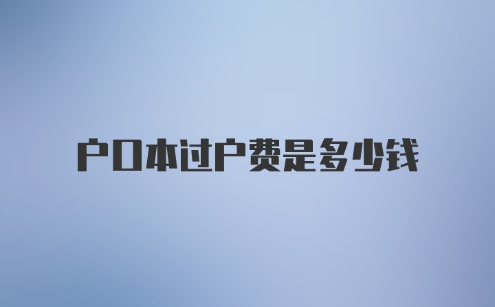 户口本过户费是多少钱