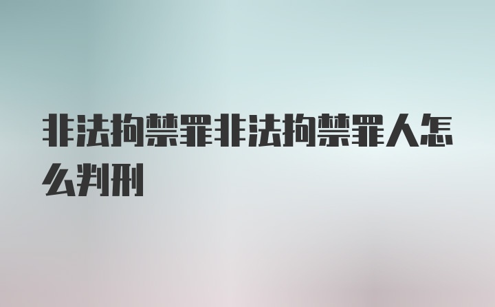 非法拘禁罪非法拘禁罪人怎么判刑