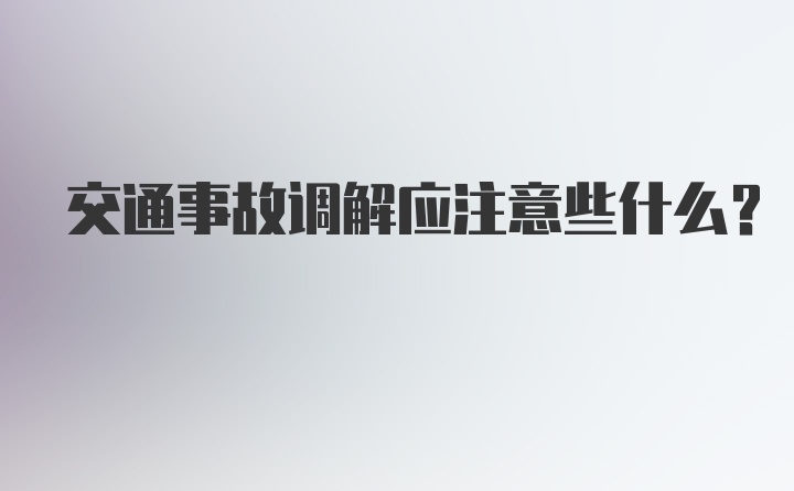 交通事故调解应注意些什么？