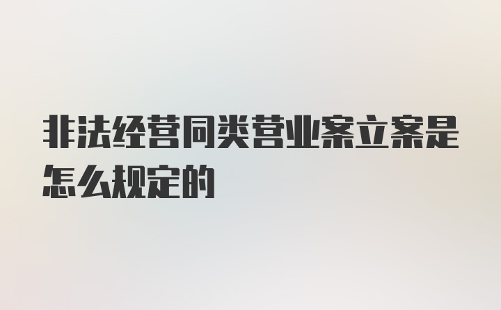 非法经营同类营业案立案是怎么规定的