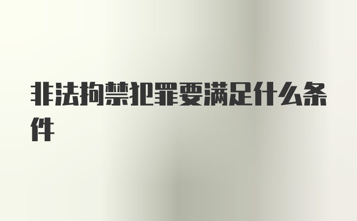 非法拘禁犯罪要满足什么条件