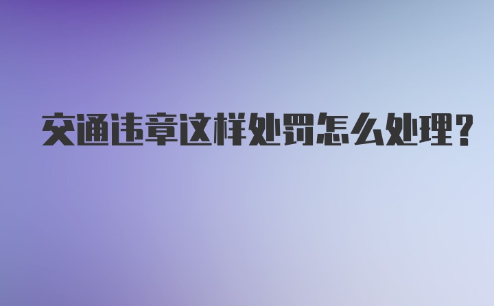 交通违章这样处罚怎么处理？