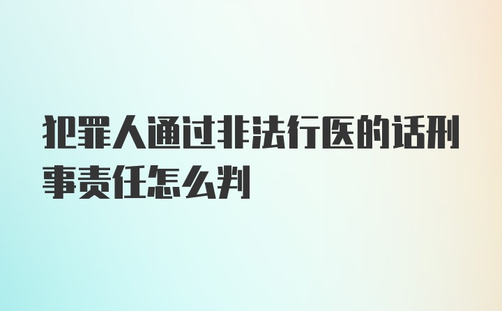 犯罪人通过非法行医的话刑事责任怎么判