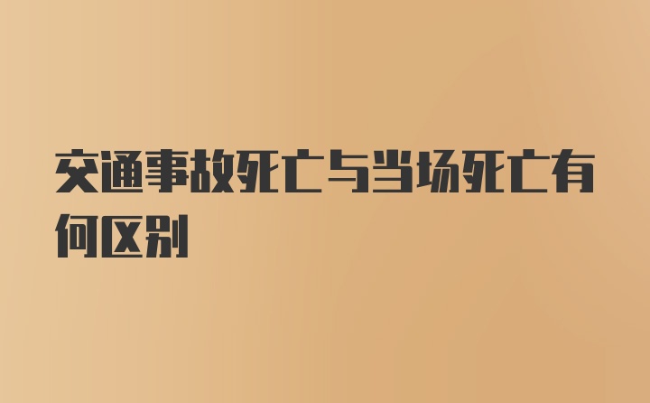 交通事故死亡与当场死亡有何区别