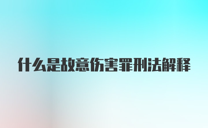 什么是故意伤害罪刑法解释