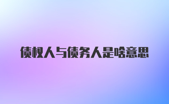 债权人与债务人是啥意思