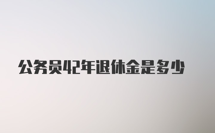 公务员42年退休金是多少