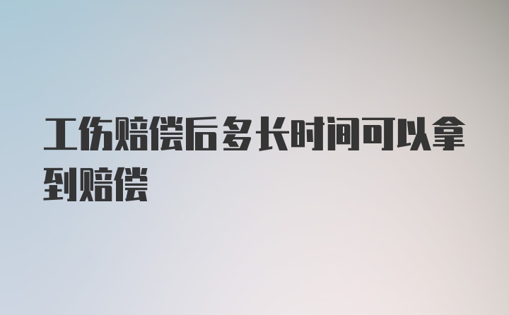 工伤赔偿后多长时间可以拿到赔偿