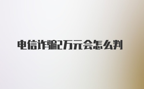 电信诈骗2万元会怎么判