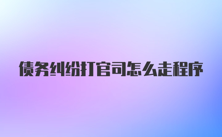 债务纠纷打官司怎么走程序