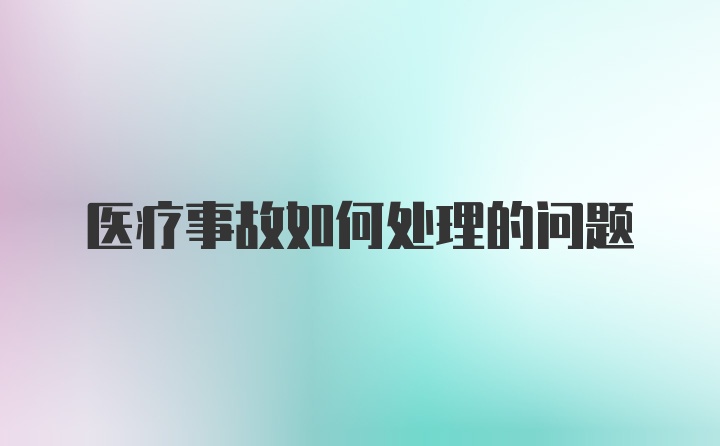 医疗事故如何处理的问题