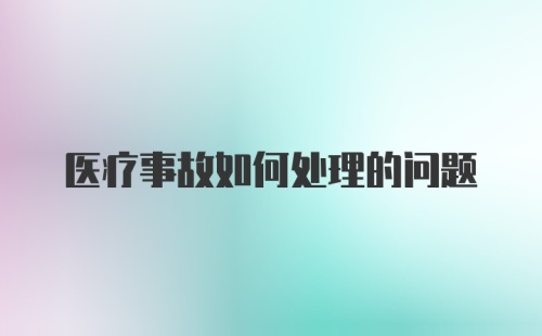 医疗事故如何处理的问题