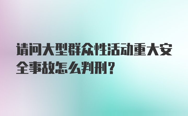 请问大型群众性活动重大安全事故怎么判刑?