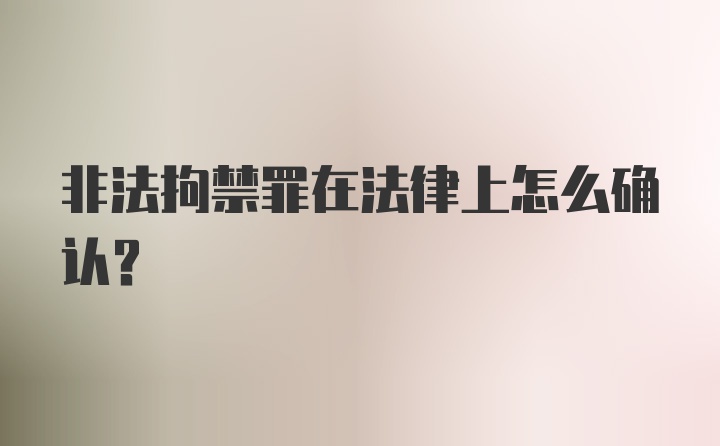 非法拘禁罪在法律上怎么确认？