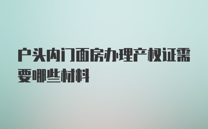 户头内门面房办理产权证需要哪些材料