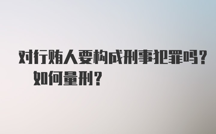 对行贿人要构成刑事犯罪吗? 如何量刑?