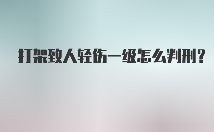 打架致人轻伤一级怎么判刑？