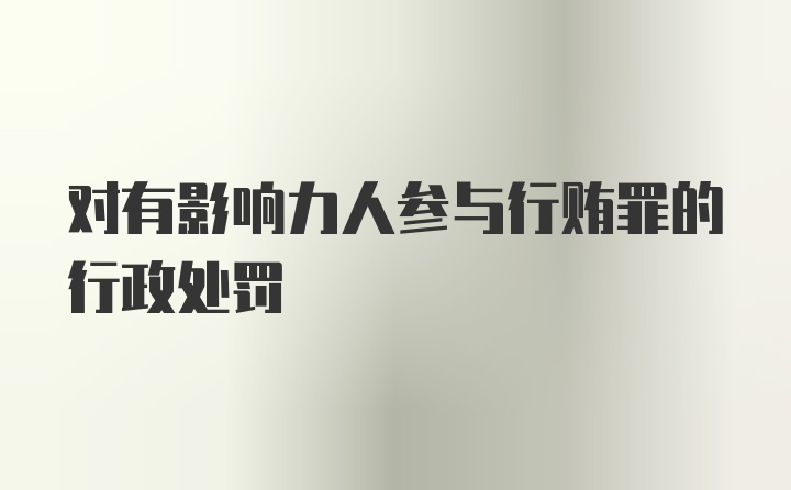 对有影响力人参与行贿罪的行政处罚